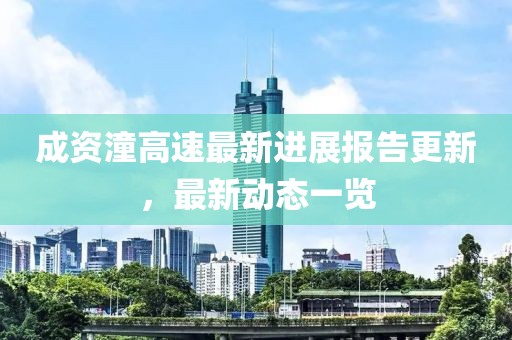 成资潼高速最新进展报告更新，最新动态一览