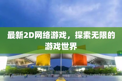 最新2D网络游戏，探索无限的游戏世界