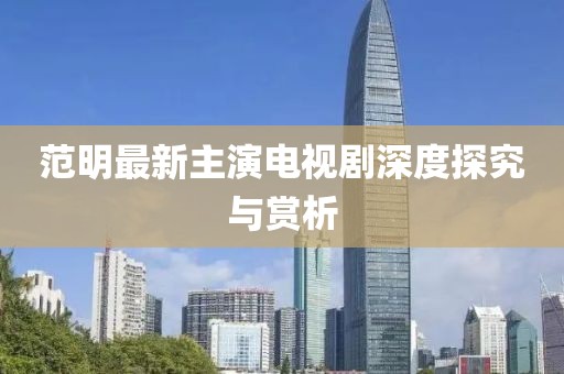 范明最新主演电视剧深度探究与赏析