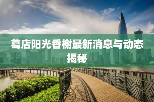 葛店阳光香榭最新消息与动态揭秘