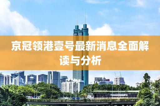京冠领港壹号最新消息全面解读与分析