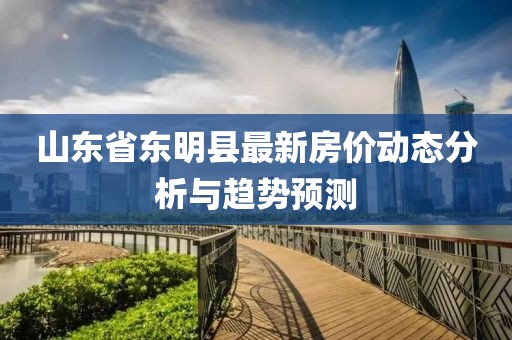 山东省东明县最新房价动态分析与趋势预测