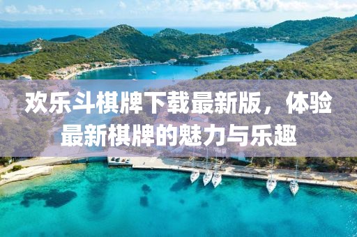 欢乐斗棋牌下载最新版，体验最新棋牌的魅力与乐趣