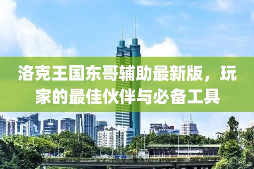 洛克王国东哥辅助最新版，玩家的最佳伙伴与必备工具