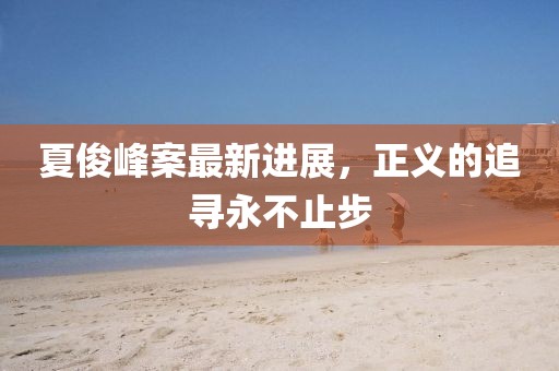 夏俊峰案最新进展，正义的追寻永不止步
