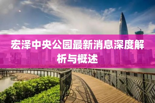宏泽中央公园最新消息深度解析与概述