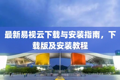 最新易视云下载与安装指南，下载版及安装教程