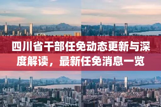 四川省干部任免动态更新与深度解读，最新任免消息一览