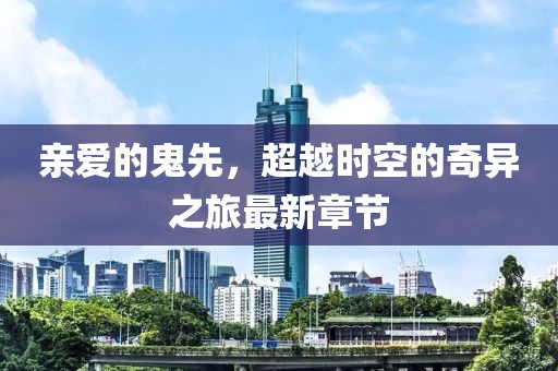 亲爱的鬼先，超越时空的奇异之旅最新章节
