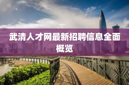 武清人才网最新招聘信息全面概览