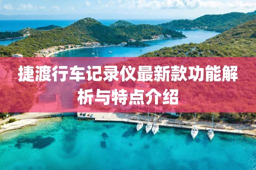 捷渡行车记录仪最新款功能解析与特点介绍