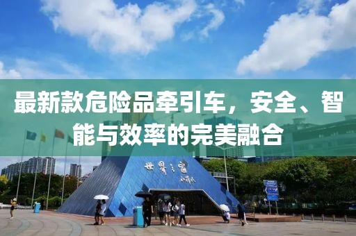 最新款危险品牵引车，安全、智能与效率的完美融合