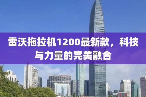 雷沃拖拉机1200最新款，科技与力量的完美融合