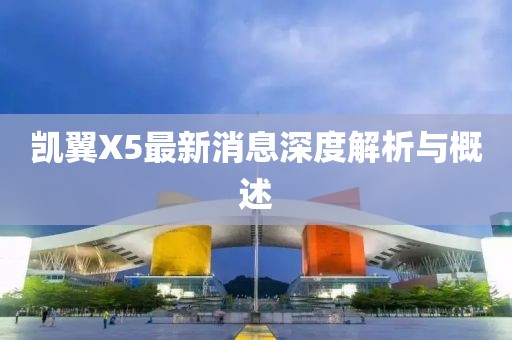 凯翼X5最新消息深度解析与概述