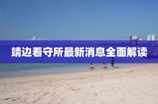 靖边看守所最新消息全面解读