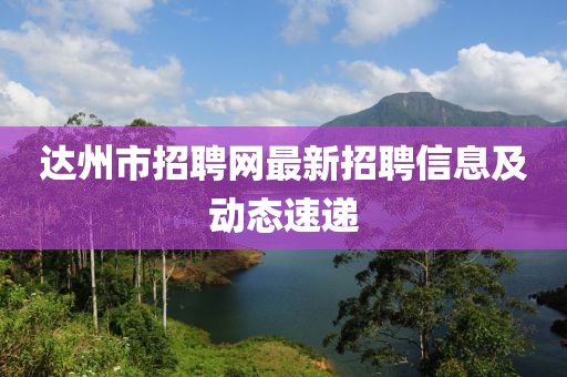 达州市招聘网最新招聘信息及动态速递
