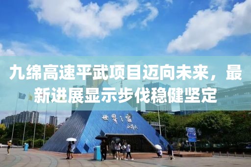 九绵高速平武项目迈向未来，最新进展显示步伐稳健坚定