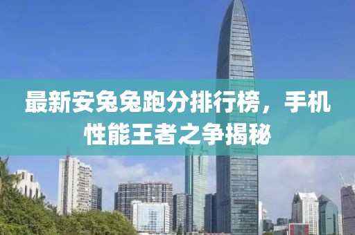 最新安兔兔跑分排行榜，手机性能王者之争揭秘