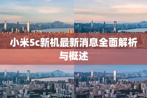 小米5c新机最新消息全面解析与概述