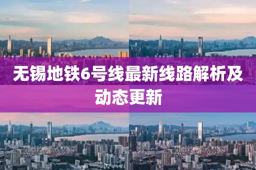 无锡地铁6号线最新线路解析及动态更新