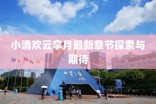 小清欢云拿月最新章节探索与期待