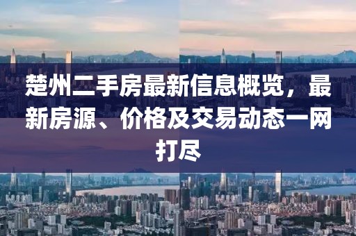 楚州二手房最新信息概览，最新房源、价格及交易动态一网打尽