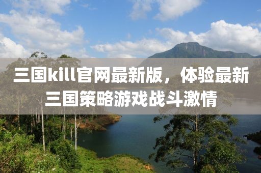 三国kill官网最新版，体验最新三国策略游戏战斗激情