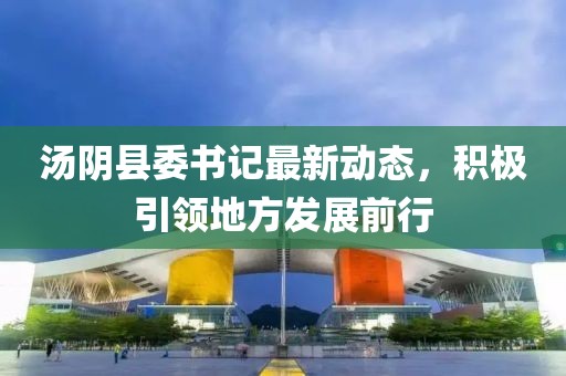 汤阴县委书记最新动态，积极引领地方发展前行