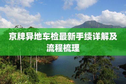 京牌异地车检最新手续详解及流程梳理