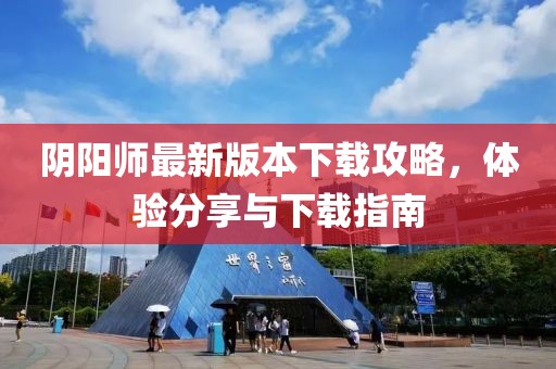 阴阳师最新版本下载攻略，体验分享与下载指南