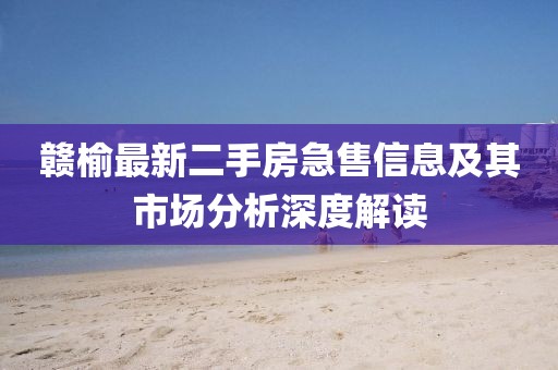 赣榆最新二手房急售信息及其市场分析深度解读