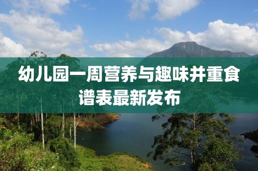 幼儿园一周营养与趣味并重食谱表最新发布