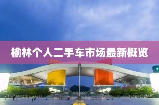 榆林个人二手车市场最新概览