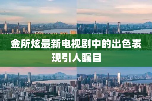 金所炫最新电视剧中的出色表现引人瞩目
