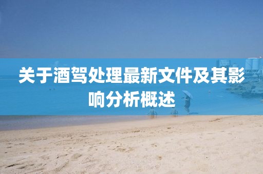 关于酒驾处理最新文件及其影响分析概述