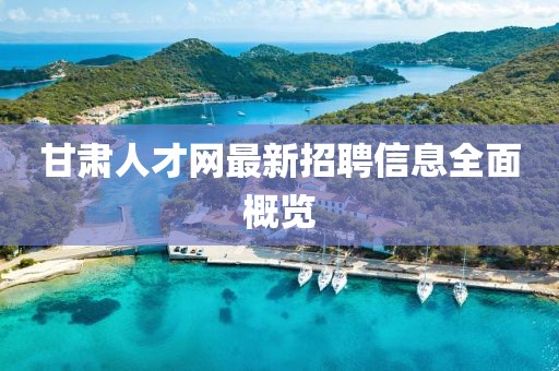 甘肃人才网最新招聘信息全面概览