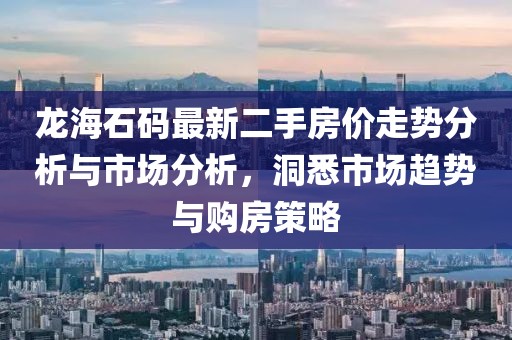 龙海石码最新二手房价走势分析与市场分析，洞悉市场趋势与购房策略