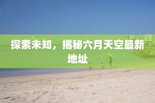 探索未知，揭秘六月天空最新地址