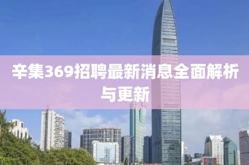 辛集369招聘最新消息全面解析与更新