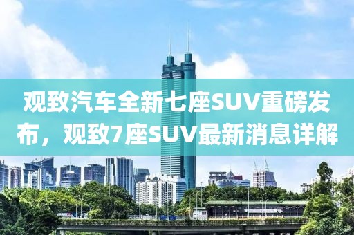 观致汽车全新七座SUV重磅发布，观致7座SUV最新消息详解