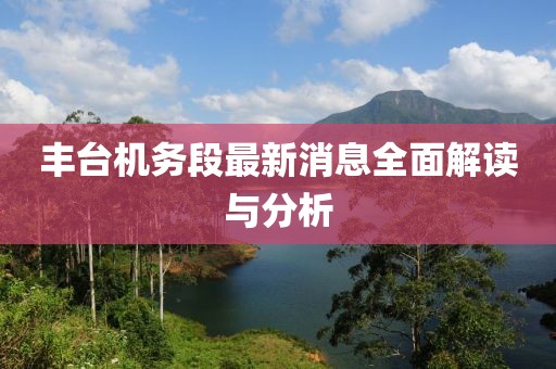 丰台机务段最新消息全面解读与分析