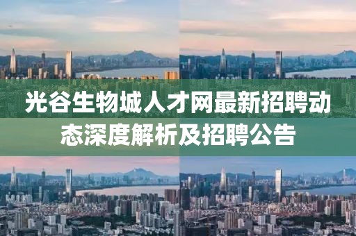 光谷生物城人才网最新招聘动态深度解析及招聘公告