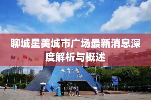 聊城星美城市广场最新消息深度解析与概述