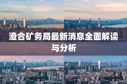 澄合矿务局最新消息全面解读与分析