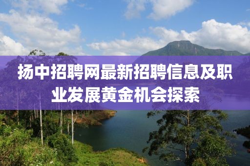 扬中招聘网最新招聘信息及职业发展黄金机会探索