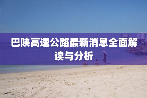 巴陕高速公路最新消息全面解读与分析