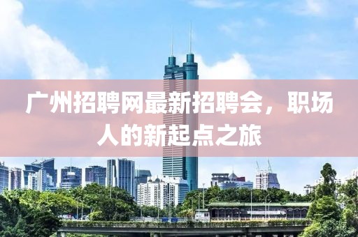 广州招聘网最新招聘会，职场人的新起点之旅