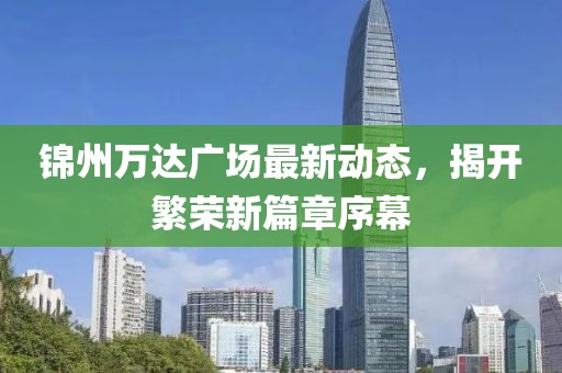 锦州万达广场最新动态，揭开繁荣新篇章序幕