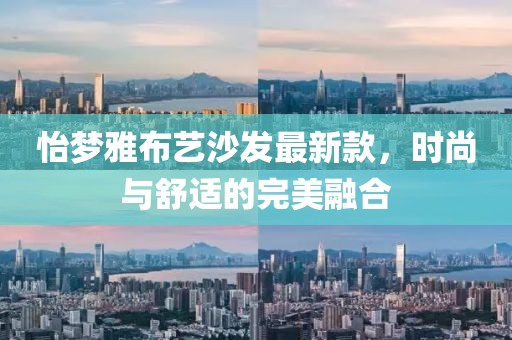 怡梦雅布艺沙发最新款，时尚与舒适的完美融合