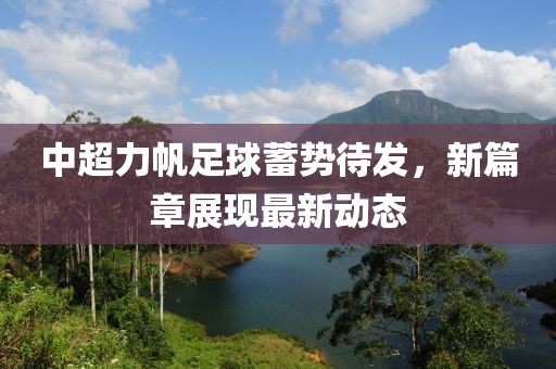 中超力帆足球蓄势待发，新篇章展现最新动态